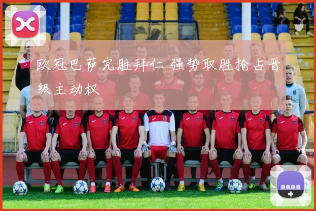 欧冠巴萨完胜拜仁 强势取胜抢占晋级主动权