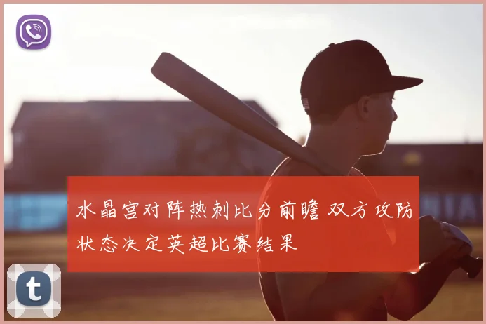 水晶宫对阵热刺比分前瞻 双方攻防状态决定英超比赛结果