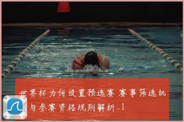 世界杯为何设置预选赛 赛事筛选机制与参赛资格规则解析_1