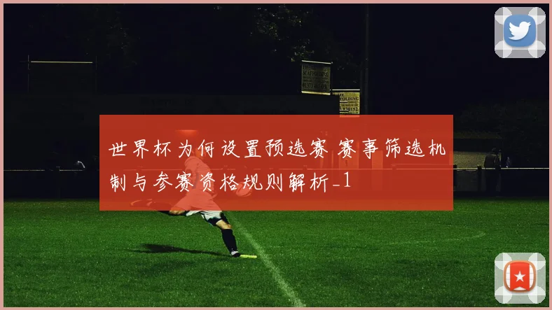 世界杯为何设置预选赛 赛事筛选机制与参赛资格规则解析_1