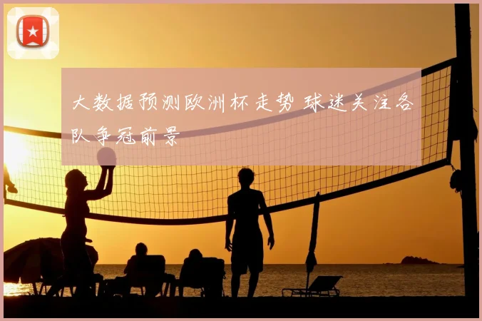 大数据预测欧洲杯走势 球迷关注各队争冠前景