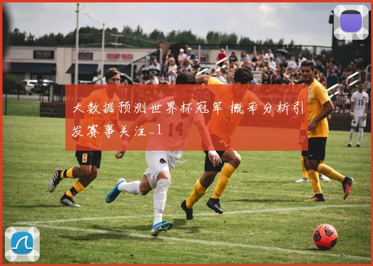 大数据预测世界杯冠军 概率分析引发赛事关注_1