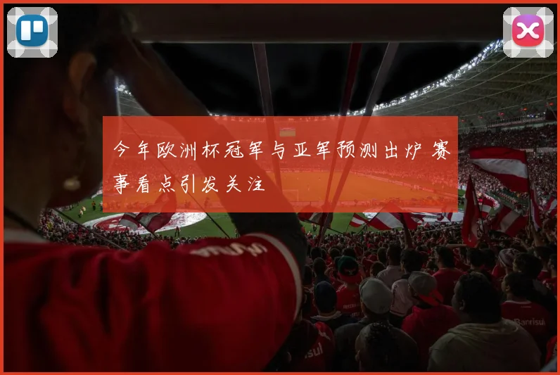 今年欧洲杯冠军与亚军预测出炉 赛事看点引发关注