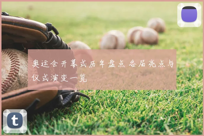 奥运会开幕式历年盘点 各届亮点与仪式演变一览