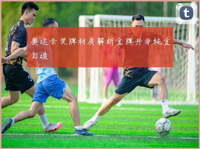 奥运会奖牌材质解析金牌并非纯金打造
