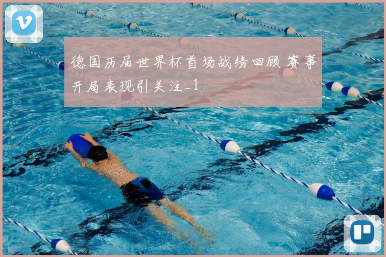德国历届世界杯首场战绩回顾 赛事开局表现引关注_1