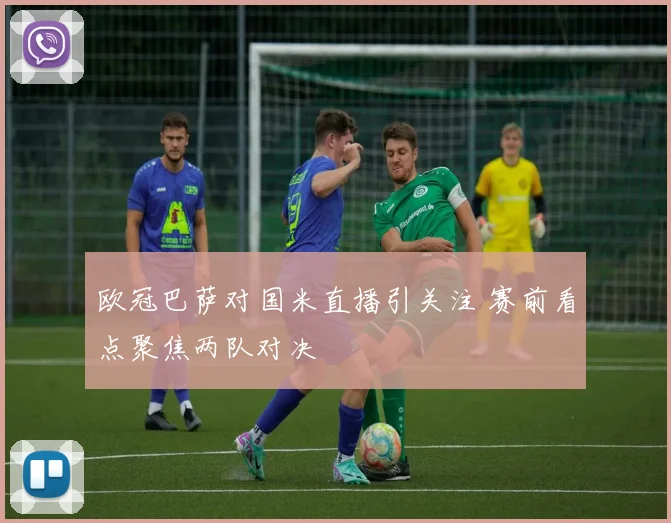 欧冠巴萨对国米直播引关注 赛前看点聚焦两队对决