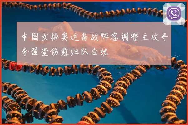 中国女排奥运备战阵容调整主攻手李盈莹伤愈归队合练