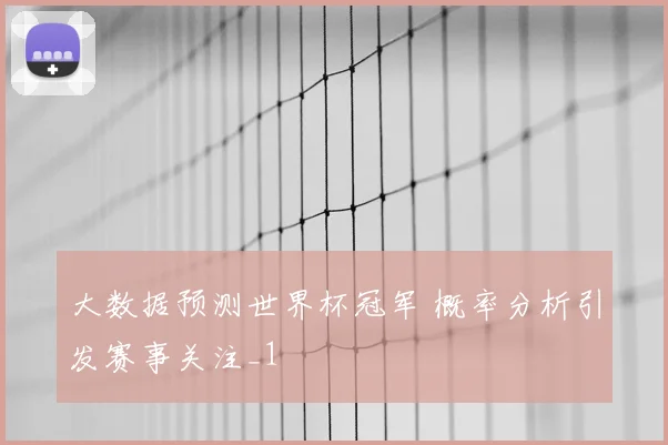 大数据预测世界杯冠军 概率分析引发赛事关注_1