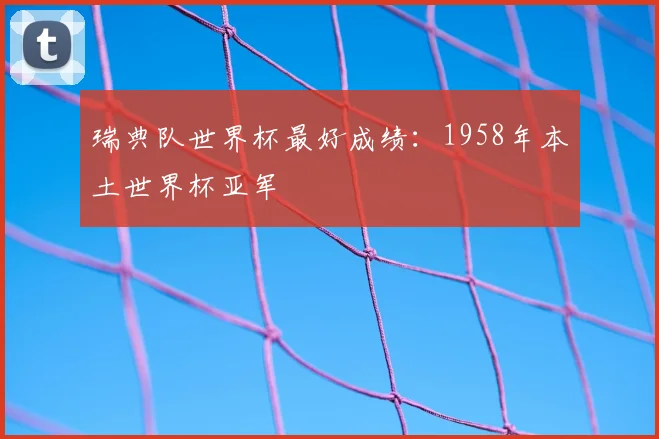 瑞典队世界杯最好成绩：1958年本土世界杯亚军