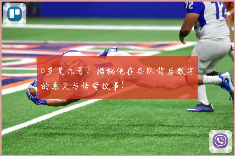 c罗是几号？揭秘他在各队背后数字的意义与传奇故事！
